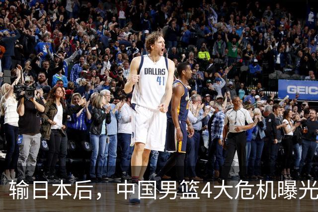 输日本后，中国男篮4大危机曝光，防守崩了，郭士强遭遇考验
